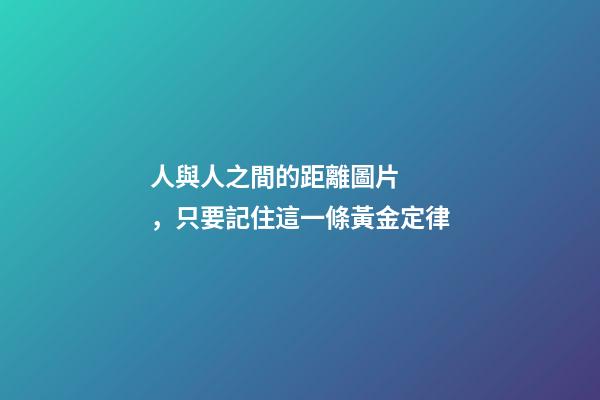 人與人之間的距離圖片，只要記住這一條黃金定律
